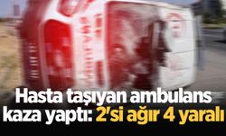 Hasta taşıyan ambulans kaza yaptı: 2'si ağır 4 yaralı