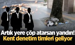 Artık yere çöp atarsan yandın! Kent denetim timleri geliyor