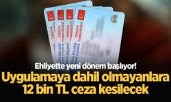 Ehliyette yeni dönem başlıyor! Uygulamaya dahil olmayanlara 12 bin TL ceza kesilecek