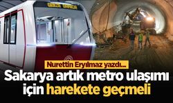 Sakarya artık metro ulaşımı için harekete geçmeli