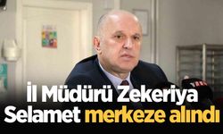 İl Müdürü Zekeriya Selamet merkeze alındı