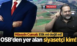 OSB'den yer alan siyasetçi kim! Hüseyin Cumalı: Etik mi değil mi!