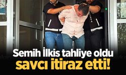 Semih İlkis tahliye oldu, savcı itiraz etti!