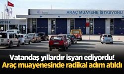 Vatandaş yıllardır isyan ediyordu! Araç muayenesinde radikal adım atıldı