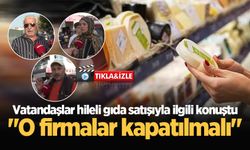 Vatandaşlar hileli gıda satışıyla ilgili konuştu: "O firmalar kapatılmalı"