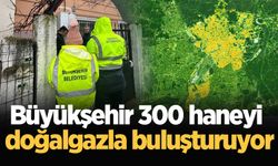 Büyükşehir 300 haneyi doğalgazla buluşturuyor