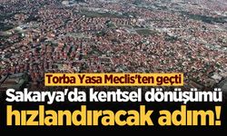 Sakarya'da kentsel dönüşümü hızlandıracak adım! Torba Yasa Meclis'ten geçti