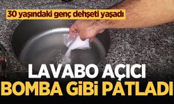 Lavabo açıcı bomba gibi patladı, 30 yaşındaki genç dehşeti yaşadı