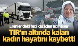 Erenler'de TIR'ın altında kalan kadın hayatını kaybetti