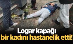 Logar kapağı bir kadını hastanelik etti!