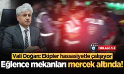 Eğlence mekanları mercek altında! Vali Doğan: Ekipler hassasiyetle çalışıyor