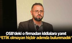 OSB'deki o firmadan iddialara yanıt: ETİK olmayan hiçbir adımda bulunmadık