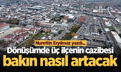 Dönüşümde üç ilçenin cazibesi bakın nasıl artacak