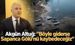 Akgün Altuğ: "Böyle giderse Sapanca Gölü'nü kaybedeceğiz"