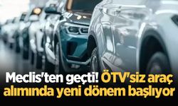 Meclis'ten geçti! ÖTV'siz araç alımında yeni dönem başlıyor