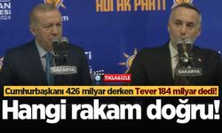 Cumhurbaşkanı 426 milyar derken Tever 184 milyar dedi! Hangi rakam doğru!