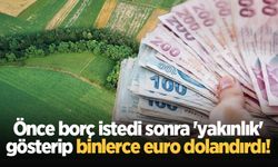 Önce borç istedi sonra 'yakınlık' gösterip binlerce euro dolandırdı!