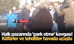 Halk pazarında 'park etme' kavgası! Küfürler ve tehditler havada uçuştu