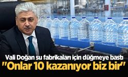 Vali Doğan su fabrikaları için düğmeye bastı: "Onlar 10 kazanıyor biz bir"