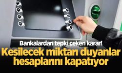 Bankalardan tepki çeken karar! Kesilecek miktarı duyanlar hesaplarını kapatıyor