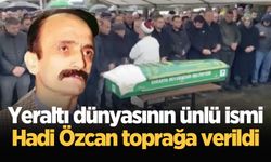 Yeraltı dünyasının ünlü ismi Hadi Özcan toprağa verildi