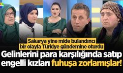 Akyazı'da gelinlerini para karşılığında satıp engelli kızları fuhuşa zorlamışlar!