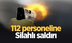 112 çalışanına silahlı saldırı