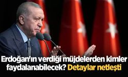 Erdoğan'ın verdiği müjdelerden kimler faydalanabilecek? Detaylar netleşti