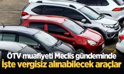 ÖTV'siz araç satışı için gözler TBMM'de! İşte vergisiz alınabilecek araçlar