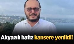 Akyazılı hafız kansere yenildi!