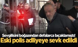 Sevgilisini boğazından defalarca bıçaklamıştı! Eski polis adliyeye sevk edildi