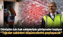 Dönüşüm için hak sahipleriyle görüşmeler başlıyor: “Tığcılar sakinleri düşüncelerini paylaşacak”