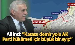 Ali İnci: "Karasu demir yolu AK Parti hükümeti için büyük bir ayıp"