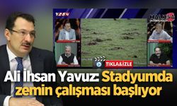 Ali İhsan Yavuz: Stadyumda zemin çalışması başlıyor