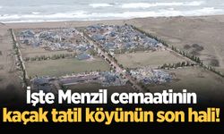 Menzil cemaatinin yıkılan kaçak tatil köyü havadan böyle görüntülendi