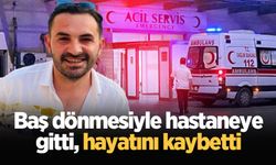 Baş dönmesiyle hastaneye gitti, hayatını kaybetti