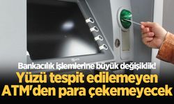 ATM'lerde yeni dönem! Kameralar tanımazsa para çekilemeyecek