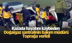 Kazada hayatını kaybeden santralin bakım müdürü toprağa verildi