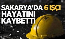 Sakarya'da 6 işçi hayatını kaybetti