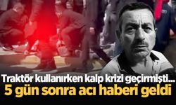 Traktör kullanırken kalp krizi geçirmişti... 5 gün sonra acı haberi geldi