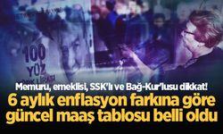 Memur, emekli, SSK, Bağ-Kur... 6 aylık enflasyon farkına göre güncel maaş tablosu belli oldu