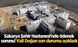 Sakarya Şehir Hastanesi'nde ödenek sorunu! Vali Doğan son durumu açıkladı