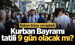 Kurban Bayramı tatili 9 gün olacak mı? Bakan Ersoy cevapladı