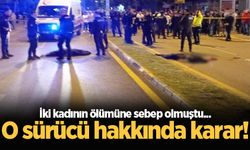 Hendek'te iki kadının ölümüne sebep olmuştu... O sürücü hakkında karar!