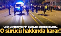 Hendek'te gelin ve görümcenin ölümüne sebep olmuştu... O sürücü hakkında karar!