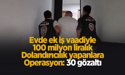 'Evde ek iş" vaadiyle 100 milyon liralık vurgun: 30 gözaltı