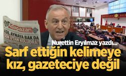 Sarf ettiğin kelimeye kız, gazeteciye değil