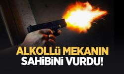 Alkolü mekanın sahibini vurdu