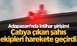 Adapazarı'nda intihar girişimi: Çatıya çıkan şahıs ekipleri harekete geçirdi