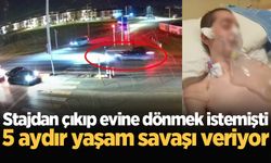 Stajdan çıkıp evine dönmek istemişti: 5 aydır yaşam savaşı veriyor